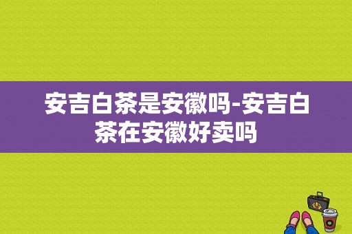 安吉白茶是安徽吗-安吉白茶在安徽好卖吗