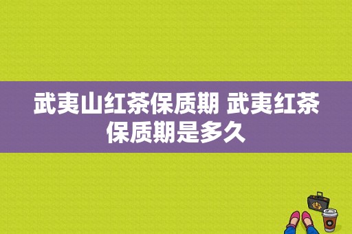 武夷山红茶保质期 武夷红茶保质期是多久