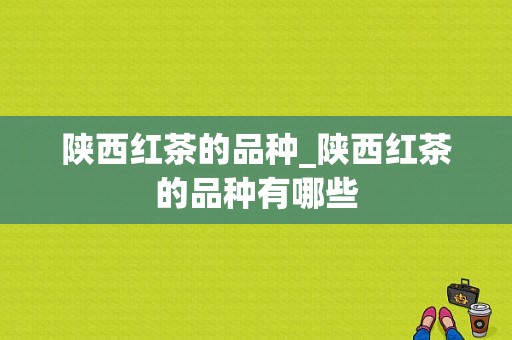 陕西红茶的品种_陕西红茶的品种有哪些