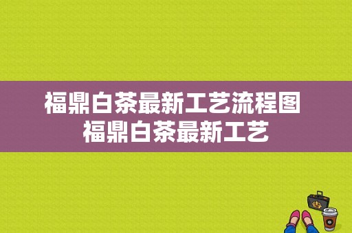 福鼎白茶最新工艺流程图 福鼎白茶最新工艺