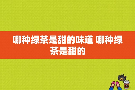 哪种绿茶是甜的味道 哪种绿茶是甜的