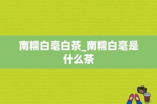 南糯白毫白茶_南糯白毫是什么茶