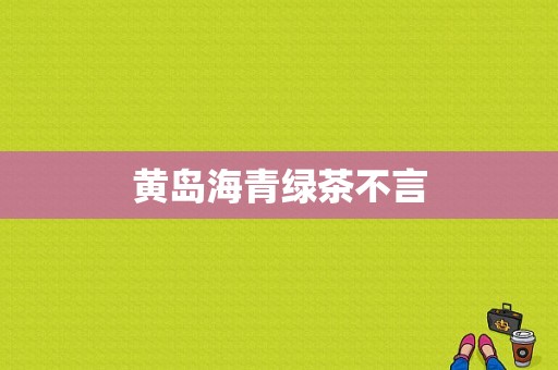 黄岛海青绿茶不言