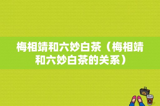 梅相靖和六妙白茶（梅相靖和六妙白茶的关系）