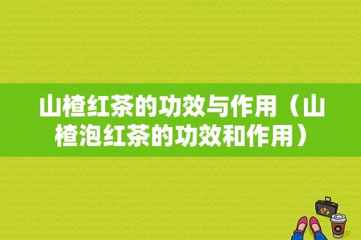 山楂红茶的功效与作用（山楂泡红茶的功效和作用）