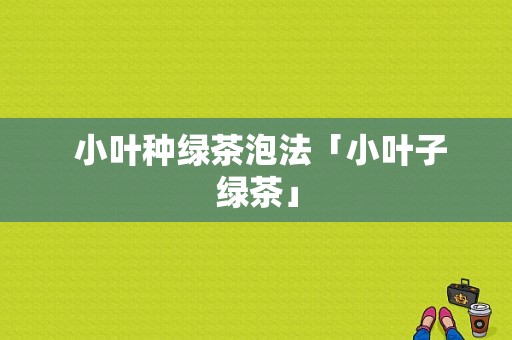  小叶种绿茶泡法「小叶子绿茶」