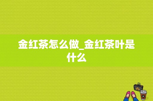 金红茶怎么做_金红茶叶是什么