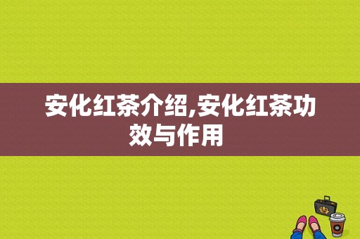 安化红茶介绍,安化红茶功效与作用 