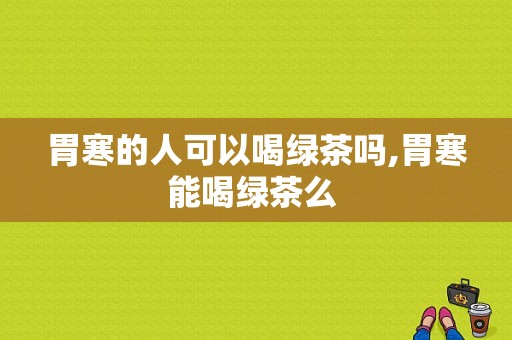 胃寒的人可以喝绿茶吗,胃寒能喝绿茶么 