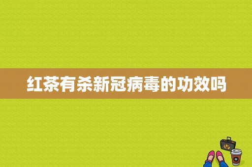 红茶有杀新冠病毒的功效吗