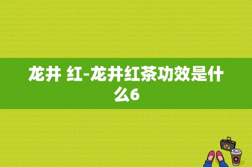 龙井 红-龙井红茶功效是什么6