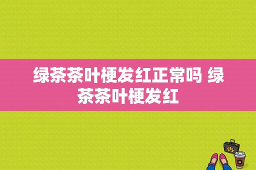 绿茶茶叶梗发红正常吗 绿茶茶叶梗发红