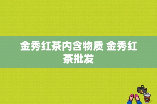 金秀红茶内含物质 金秀红茶批发