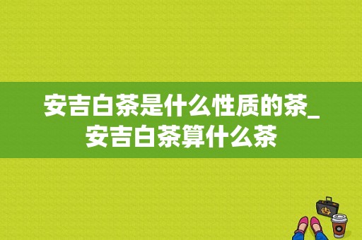 安吉白茶是什么性质的茶_安吉白茶算什么茶