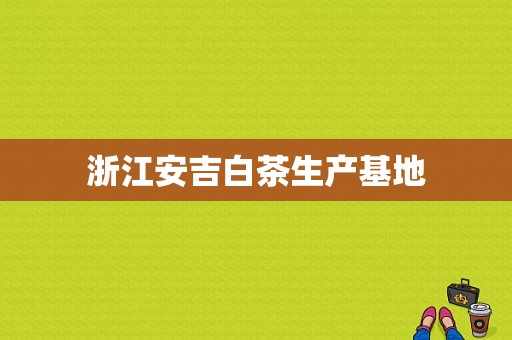 浙江安吉白茶生产基地