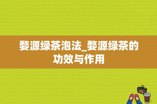 婺源绿茶泡法_婺源绿茶的功效与作用