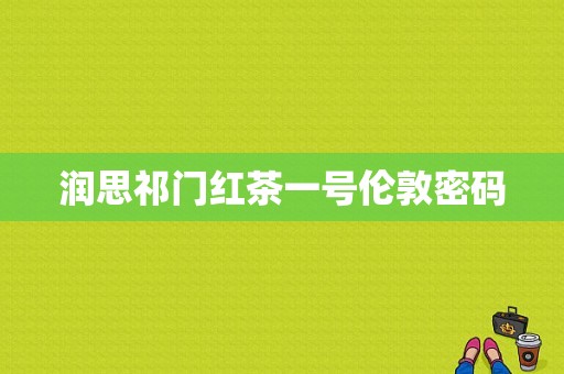 润思祁门红茶一号伦敦密码