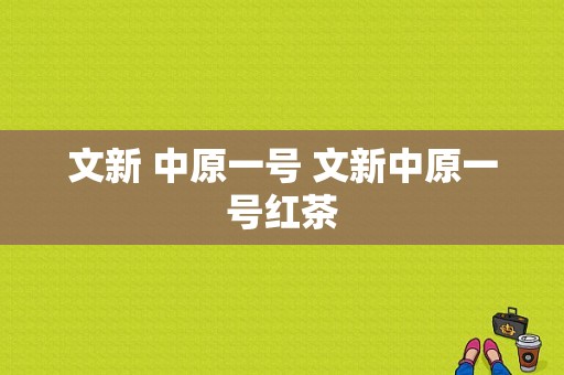 文新 中原一号 文新中原一号红茶