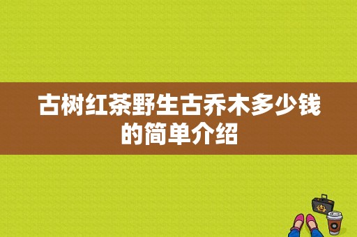 古树红茶野生古乔木多少钱的简单介绍