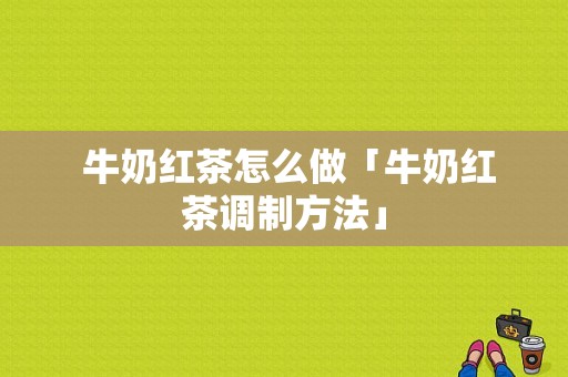  牛奶红茶怎么做「牛奶红茶调制方法」